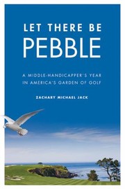 Cover of: Let There Be Pebble A Middlehandicappers Year In Americas Garden Of Golf