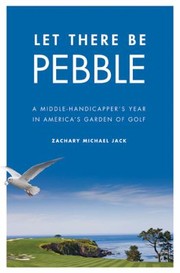 Let There Be Pebble A Middlehandicappers Year In Americas Garden Of Golf by Zachary Michael Jack