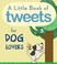 Cover of: A Little Book Of Tweets For Dog Lovers 140 Furry Bits Of Inspiration In 140 Characters Or Less