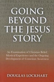 Cover of: Going Beyond The Jesus Story An Examination Of Christian Beliefs Mystical Experience The Ongoing Development Of Conscious Awareness