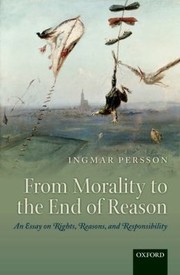 From Morality To The End Of Reason An Essay On Rights Reasons And Responsibility by Ingmar Persson
