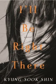 Ill Be Right There A Novel by Kyung-sook Shin