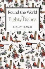 Cover of: Round The World In Eighty Dishes The World Through The Kitchen Window For Armchair Travellers And Enthusiastic Eaters