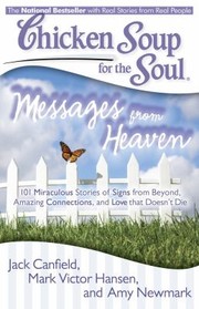 Cover of: Chicken Soup For The Soul Messages From Heaven 101 Miraculous Stories Of Signs From Beyond Amazing Connections And Love That Doesnt Die by 
