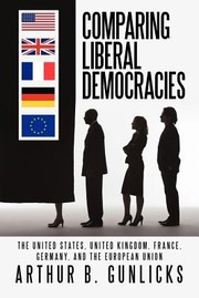 Cover of: Comparing Liberal Democracies The United States United Kingdom France Germany And The