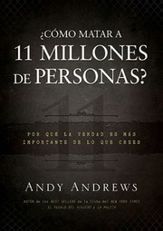 Como Matar 11 Millones De Personas Por Qu La Verdad Es Ms Importante De Lo Que Crees by Andy Andrews