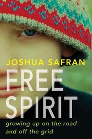 Free Spirit Growing Up On The Road And Off The Grid by Joshua Safran