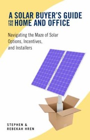 Cover of: A Solar Buyers Guide For The Home And Office Navigating The Maze Of Solar Options Incentives And Installers by 