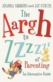 Cover of: The Aargh To Zzzz Of Parenting An Alternative Guide