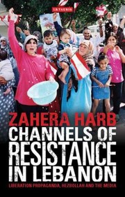 Channels Of Resistance In Lebanon Liberation Propaganda Hezbollah And The Media by Zahera Harb