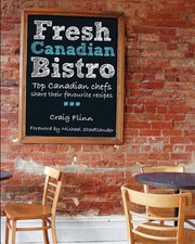 Fresh Canadian Bistro Top Canadian Chefs Share Their Favourite Recipes by Craig Flinn