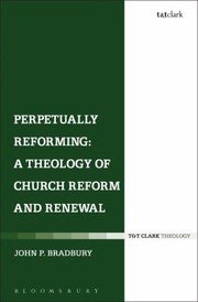 Perpetually Reforming A Theology Of Church Reform And Renewal by John P. Bradbury