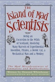 Cover of: The Island Of Mad Scientists Being An Excursion To The Wilds Of Scotland Involving Many Marvels Of Experimental Invention Pirates A Heroic Cat A Mechanical Man And A Monkey