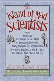 The Island Of Mad Scientists Being An Excursion To The Wilds Of Scotland Involving Many Marvels Of Experimental Invention Pirates A Heroic Cat A Mechanical Man And A Monkey by Bill Slavin