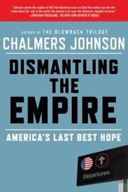 Dismantling The Empire Americas Last Best Hope by Chalmers A. Johnson, Chalmers Johnson, Tom Weiner