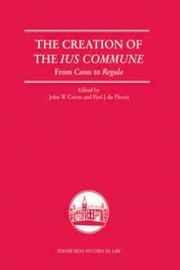 The Creation Of The Ius Commune From Casus To Regula by John W. Cairns