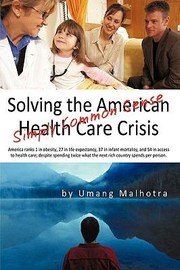 Cover of: Solving The American Health Care Crisis Simply Common Sense by 