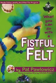 What You Can Do With A Fistful Of Felt Needle Felted Jewelry And Other Fun Projects by Pat Pawlowicz