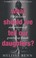 Cover of: What Should We Tell Our Daughters The Pleasures And Pressures Of Growing Up Female