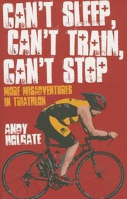 Cant Sleep Cant Train Cant Stop More Misadventures In Triathalon by Andy Holgate