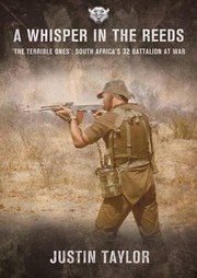 A Whisper In The Reeds The Terrible Ones South Africas 32 Battalion At War by Justin Taylor