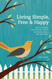 Cover of: Living Simple Free Happy How To Simplify Declutter Your Home And Reduce Stress Debt And Waste by 