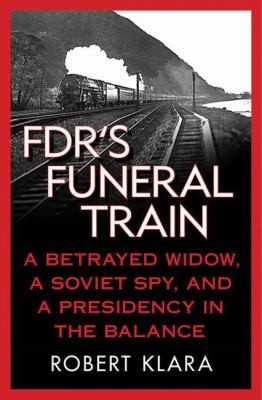 Fdrs Funeral Train A Betrayed Widow A Soviet Spy And A Presidency In The Balance
