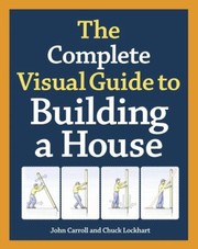 The Complete Visual Guide To Building A House by Charles Lockhart