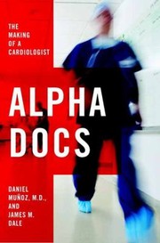 Alpha Docs The Making Of A Cardiologist by Dan Munoz