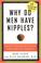 Cover of: Why Do Men Have Nipples? Hundreds of Questions You'd Only Ask a Doctor After Your Third Martini
