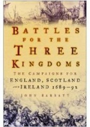 Battles For The Three Kingdoms The Campaigns For England Scotland And Ireland 1689 92 by John Barratt