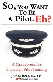 So You Want To Be A Pilot Eh A Guidebook For Canadian Pilot Training by James Ball