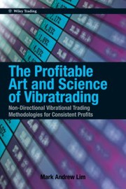 The Profitable Art And Science Of Vibratrading Nondirectional Vibrational Trading Methodologies For Consistent Profits by Mark Andrew Lim