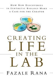 Cover of: Creating Life In The Lab How New Discoveries In Synthetic Biology Make A Case For The Creator