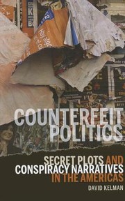 Counterfeit Politics Secret Plots And Conspiracy Narratives In The Americas by David Kelman