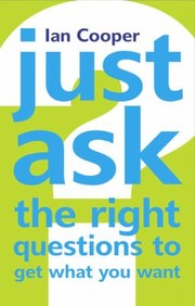 Cover of: Just Ask The Right Questions To Get What You Want