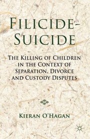 Filicidesuicide The Killing Of Children In The Context Of Separation Divorce And Custody Disputes by Kieran O'Hagan