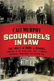 Scoundrels In Law The Trials Of Howe Hummel Lawyers To The Gangsters Cops Starlets And Rakes Who Made The Gilded Age by Cait N. Murphy