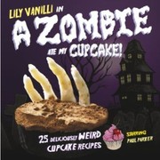 Cover of: Lily Vanilli In A Zombie Ate My Cupcake 25 Deliciously Weird Cupcake Recipes