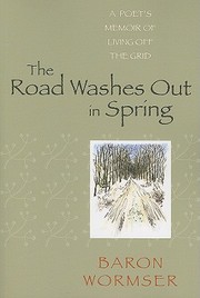 The Road Washes Out In Spring A Poets Memoir Of Living Off The Grid by Baron Wormser