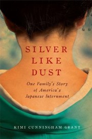 Silver Like Dust One Familys Story Of Americas Japanese Internment by Kimi Cunningham Grant