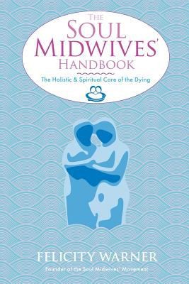 The Soul Midwives Handbook The Holistic And Spiritual Care Of The Dying