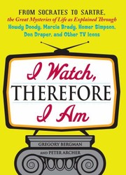 I Watch Therefore I Am From Socrates To Sartre The Great Mysteries Of Life As Explained Through Howdy Doody Marcia Brady Homer Simpson Don Draper And Other Tv Icons by Peter Archer