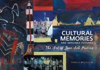 Cultural Memories Imagined Futures The Art Of Jane Ash Poitras by 