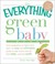 Cover of: The Everything Green Baby Book From Pregnancy To Babys First Yearan Easy And Affordable Guide To Help You Care For Your Babyand The Earth