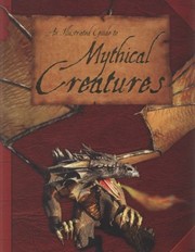 Cover of: An Illustrated Guide To Mythical Creatures A Brief Introduction To The Varied Lifeforms Of Hearsay Found In Myths Legends And Folklore Of Cultures Around The World