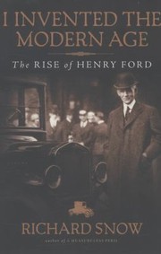 I Invented The Modern Age The Rise Of Henry Ford by Richard Snow