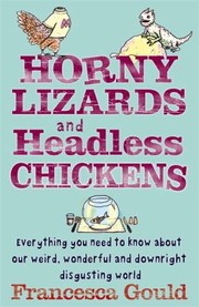 Cover of: Horny Lizards And Headless Chickens Everything You Need To Know About Our Weird Wonderful And Downright Disgusting World by 
