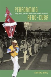 Cover of: Performing Afrocuba Image Voice Spectacle In The Making Of Race And History