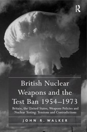 Cover of: British Nuclear Weapons And The Test Ban 195473 Britain The United States Weapons Policies And Nuclear Testing Tensions And Contradictions